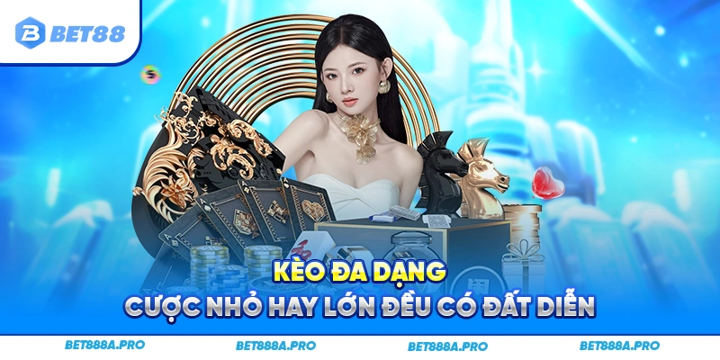 Kèo đa dạng – Cược nhỏ hay lớn đều có đất diễn.