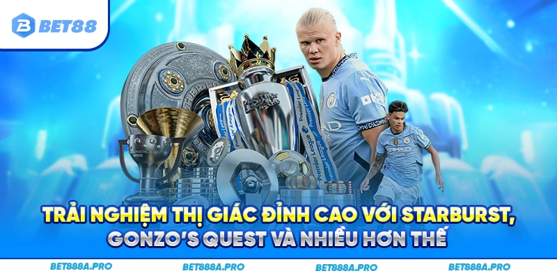 Trải nghiệm thị giác đỉnh cao với Starburst, Gonzo’s Quest và nhiều hơn thế.