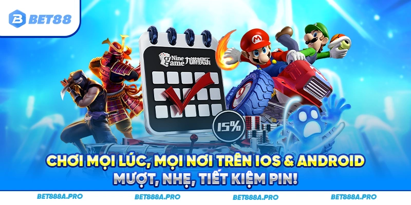 Chơi mọi lúc, mọi nơi trên iOS & Android – mượt, nhẹ, tiết kiệm pin!
