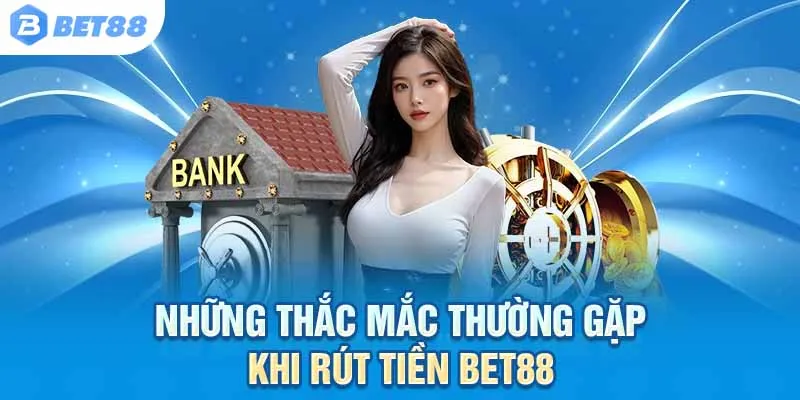 Giải đáp nhanh – Gỡ rối ngay các vấn đề thường gặp khi rút tiền tại Bet88!