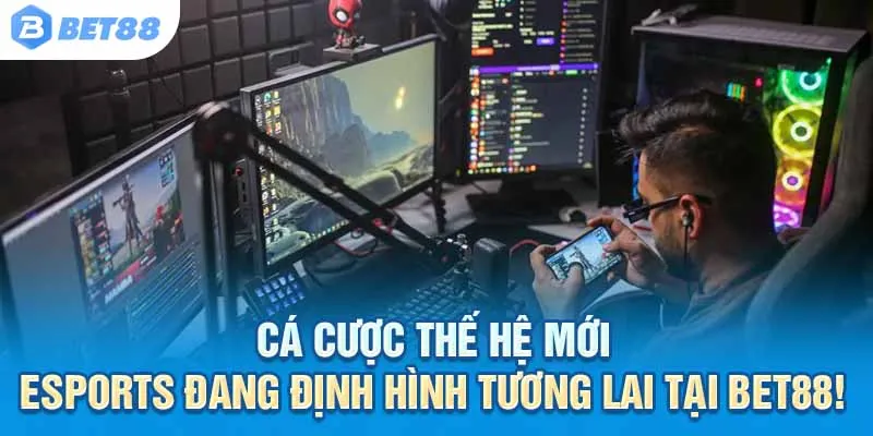 Cá cược thế hệ mới – Esports đang định hình tương lai tại Bet88!